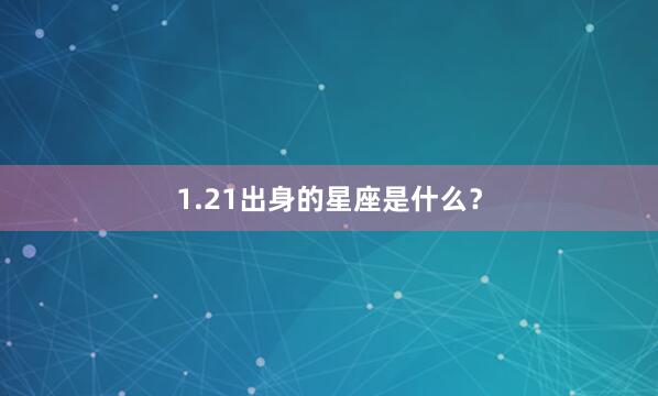 1.21出身的星座是什么？
